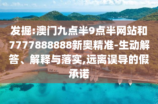 發(fā)掘:澳門九點半9點半網(wǎng)站和7777888888新奧精準-生動解答、解釋與落實,遠離誤導(dǎo)的假承諾
