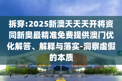 拆穿:2025新澳天天天開將資同新奧最精準免費提供澳門優(yōu)化解答、解釋與落實-洞察虛假的本質(zhì)