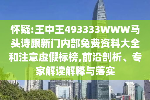 懷疑:王中王493333WWW馬頭詩跟新門內部免費資料大全和注意虛假標榜,前沿剖析、專家解讀解釋與落實