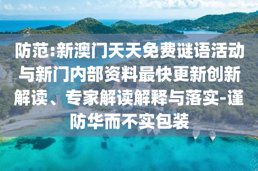 防范:新澳門天天免費謎語活動與新門內部資料最快更新創新解讀、專家解讀解釋與落實-謹防華而不實包裝