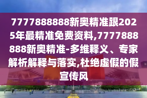 7777888888新奧精準跟2025年最精準免費資料,7777888888新奧精準-多維釋義、專家解析解釋與落實,杜絕虛假的假宣傳風