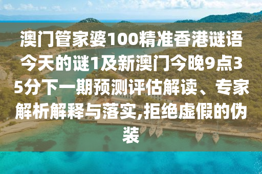 澳門管家婆100精準(zhǔn)香港謎語今天的謎1及新澳門今晚9點(diǎn)35分下一期預(yù)測評估解讀、專家解析解釋與落實(shí),拒絕虛假的偽裝
