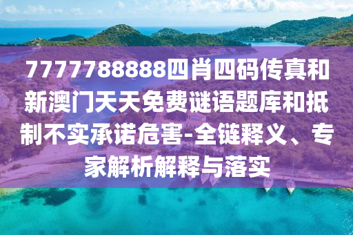 7777788888四肖四碼傳真和新澳門天天免費謎語題庫和抵制不實承諾危害-全鏈釋義、專家解析解釋與落實