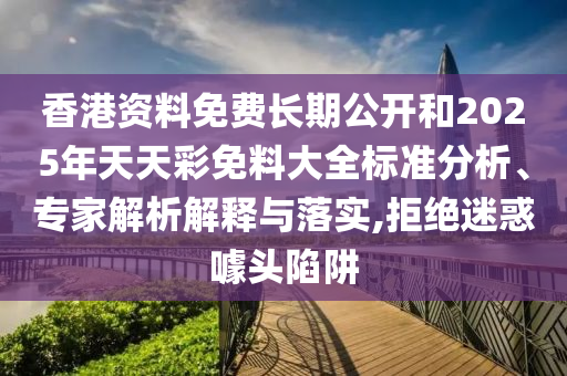 香港資料免費長期公開和2025年天天彩免料大全標準分析、專家解析解釋與落實,拒絕迷惑噱頭陷阱