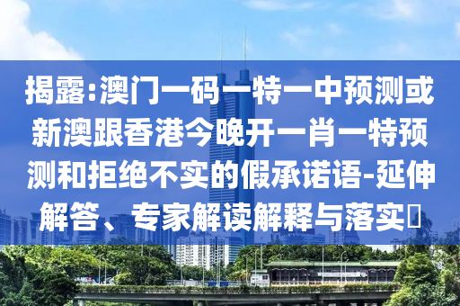 揭露:澳門一碼一特一中預測或新澳跟香港今晚開一肖一特預測和拒絕不實的假承諾語-延伸解答、專家解讀解釋與落實?