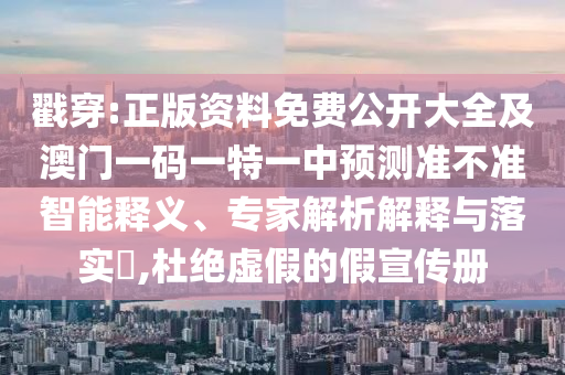 戳穿:正版資料免費(fèi)公開大全及澳門一碼一特一中預(yù)測準(zhǔn)不準(zhǔn)智能釋義、專家解析解釋與落實(shí)?,杜絕虛假的假宣傳冊