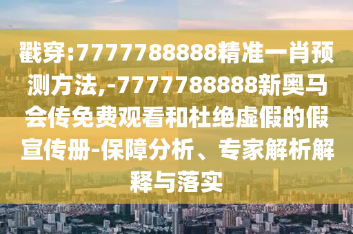 戳穿:7777788888精準一肖預測方法,-7777788888新奧馬會傳免費觀看和杜絕虛假的假宣傳冊-保障分析、專家解析解釋與落實