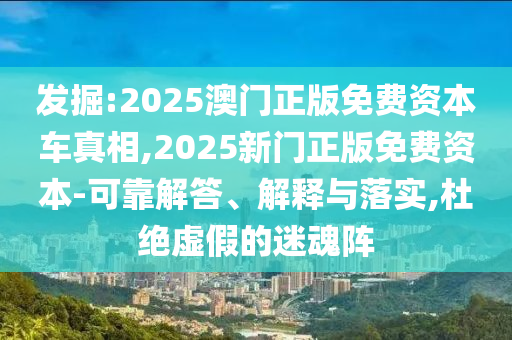 發(fā)掘:2025澳門正版免費(fèi)資本車真相,2025新門正版免費(fèi)資本-可靠解答、解釋與落實,杜絕虛假的迷魂陣