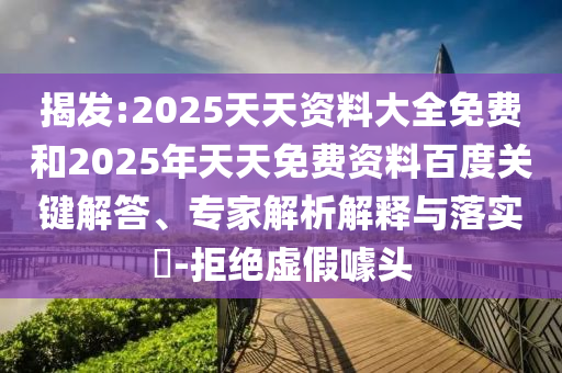揭發:2025天天資料大全免費和2025年天天免費資料百度關鍵解答、專家解析解釋與落實?-拒絕虛假噱頭