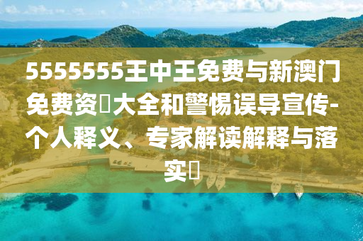 5555555王中王免費與新澳門免費資枓大全和警惕誤導宣傳-個人釋義、專家解讀解釋與落實?