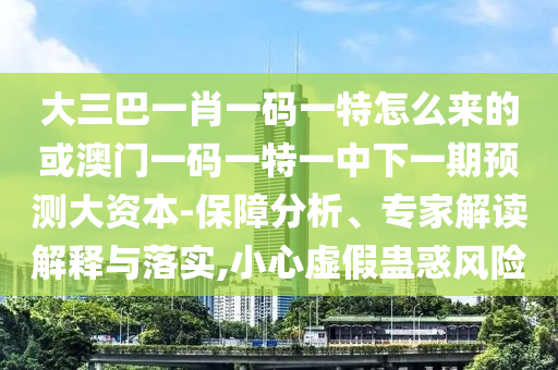 大三巴一肖一碼一特怎么來(lái)的或澳門一碼一特一中下一期預(yù)測(cè)大資本-保障分析、專家解讀解釋與落實(shí),小心虛假蠱惑風(fēng)險(xiǎn)