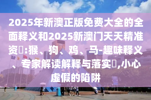 2025年新澳正版免費(fèi)大全的全面釋義和2025新澳門天天精準(zhǔn)資枓:猴