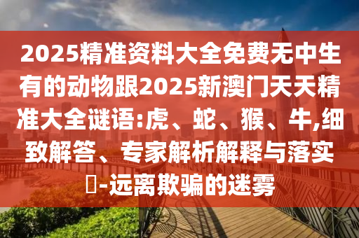 2025精準資料大全免費無中生有的動物跟2025新澳門天天精準大全謎語:虎