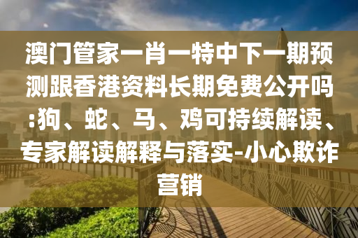 澳門管家一肖一特中下一期預(yù)測跟香港資料長期免費(fèi)公開嗎:狗