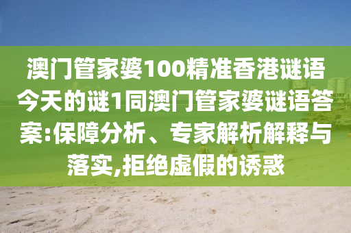 澳門管家婆100精準香港謎語今天的謎1同澳門管家婆謎語答案:保障分析、專家解析解釋與落實,拒絕虛假的誘惑