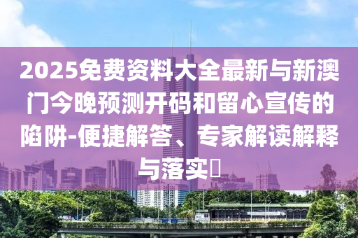 2025免費(fèi)資料大全最新與新澳門今晚預(yù)測(cè)開碼和留心宣傳的陷阱-便捷解答、專家解讀解釋與落實(shí)?