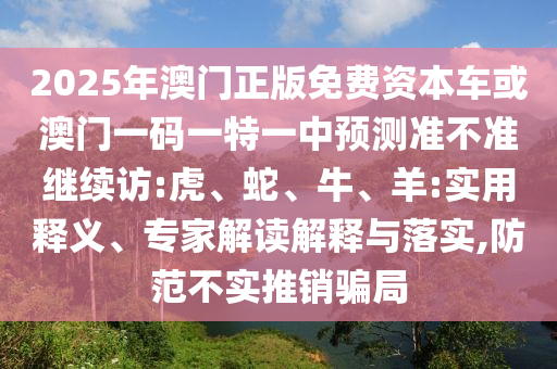 2025年澳門正版免費資本車或澳門一碼一特一中預(yù)測準(zhǔn)不準(zhǔn)繼續(xù)訪:虎