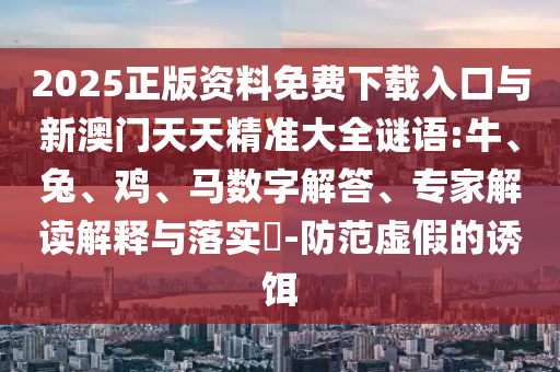 2025正版資料免費下載入口與新澳門天天精準大全謎語:牛
