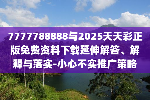 7777788888與2025天天彩正版免費資料下載延伸解答、解釋與落實-小心不實推廣策略
