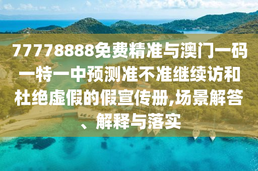 77778888免費精準與澳門一碼一特一中預測準不準繼續訪和杜絕虛假的假宣傳冊,場景解答、解釋與落實
