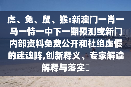 猴:新澳門一肖一馬一恃一中下一期預測或新門內部資料免費公開