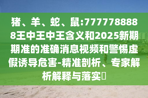 鼠:7777788888王中王中王含義和2025新期期準的準確消息視頻