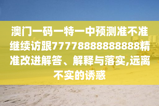 澳門一碼一特一中預測準不準繼續訪跟77778888888888精準改進解答、解釋與落實,遠離不實的誘惑