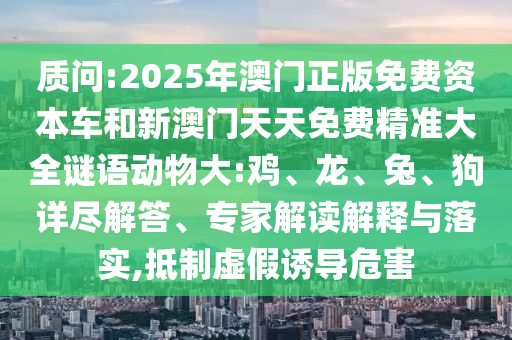 2025年澳門正版免費資本車和新澳門天天免費精準大全謎語動物大:雞