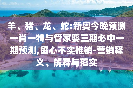 蛇:新奧今晚預(yù)測一肖一特與管家婆三期必中一期預(yù)測