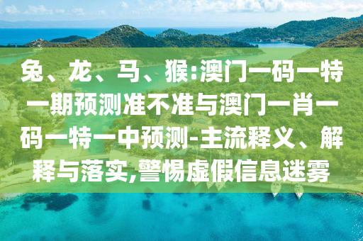 猴:澳門一碼一特一期預(yù)測準(zhǔn)不準(zhǔn)與澳門一肖一碼一特一中預(yù)測
