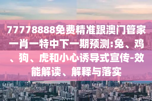 77778888免費精準跟澳門管家一肖一特中下一期預測:兔