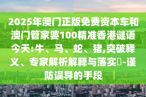 2025年澳門正版免費資本車和澳門管家婆100精準香港謎語今天:牛