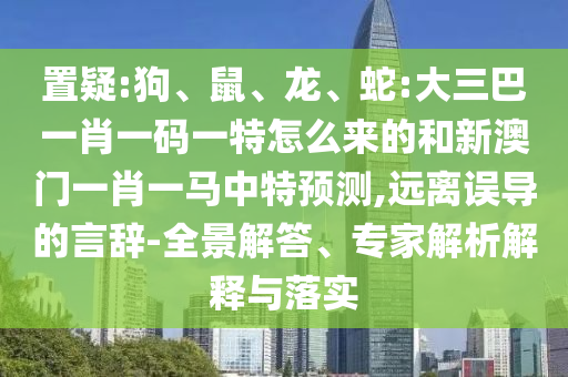 蛇:大三巴一肖一碼一特怎么來的和新澳門一肖一馬中特預測