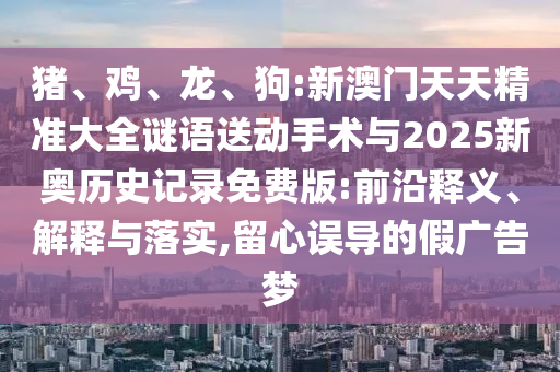 狗:新澳門天天精準大全謎語送動手術與2025新奧歷史記錄免費版