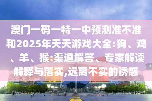 澳門一碼一特一中預測準不準和2025年天天游戲大全:狗