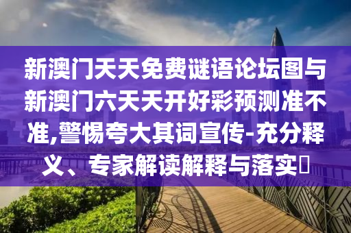 新澳門天天免費謎語論壇圖與新澳門六天天開好彩預測準不準,警惕夸大其詞宣傳-充分釋義、專家解讀解釋與落實?