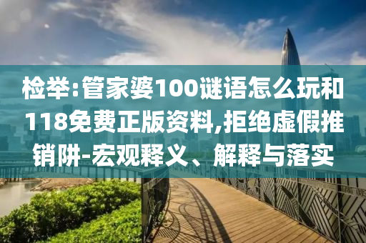檢舉:管家婆100謎語(yǔ)怎么玩和118免費(fèi)正版資料,拒絕虛假推銷阱-宏觀釋義、解釋與落實(shí)