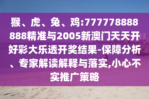 猴、虎、兔、雞:777778888888精準與2005新澳門天天開好彩大樂透開獎結果-保障分析、專家解讀解釋與落實,小心不實推廣策略