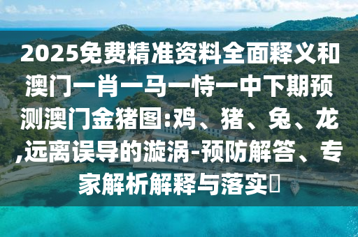 2025免費精準資料全面釋義和澳門一肖一馬一恃一中下期預測澳門金豬圖:雞