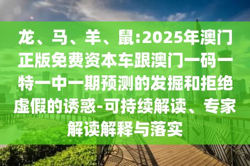龍、馬、羊、鼠:2025年澳門正版免費(fèi)資本車跟澳門一碼一特一中一期預(yù)測(cè)的發(fā)掘和拒絕虛假的誘惑-可持續(xù)解讀、專家解讀解釋與落實(shí)