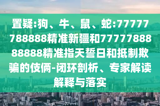 蛇:77777788888精準新疆和7777788888888精準指天誓日