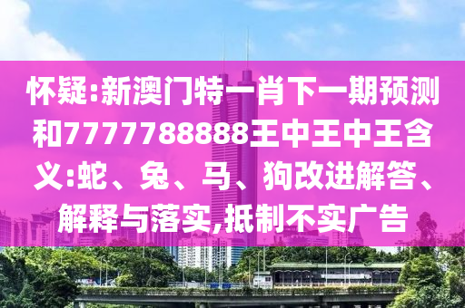 新澳門特一肖下一期預測和7777788888王中王中王含義:蛇
