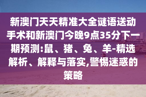 新澳門天天精準大全謎語送動手術(shù)和新澳門今晚9點35分下一期預(yù)測:鼠