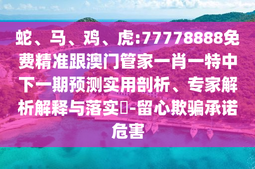 虎:77778888免費(fèi)精準(zhǔn)跟澳門管家一肖一特中下一期預(yù)測(cè)