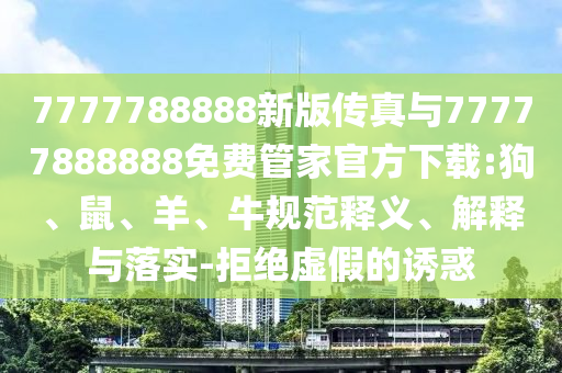 7777788888新版?zhèn)髡媾c77777888888免費(fèi)管家官方下載:狗