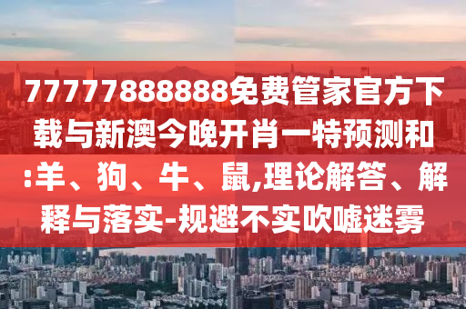 77777888888免費管家官方下載與新澳今晚開肖一特預測和:羊