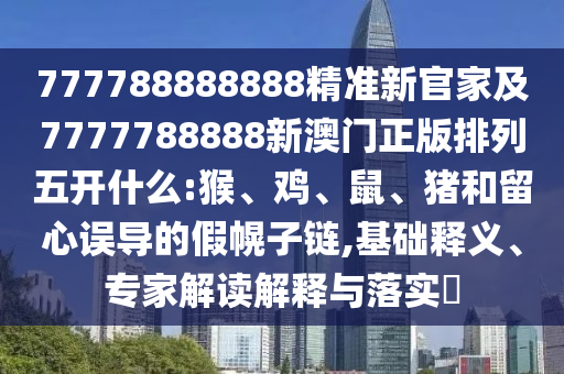 777788888888精準新官家及7777788888新澳門正版排列五開什么:猴