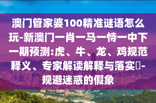 澳門管家婆100精準謎語怎么玩-新澳門一肖一馬一恃一中下一期預測:虎