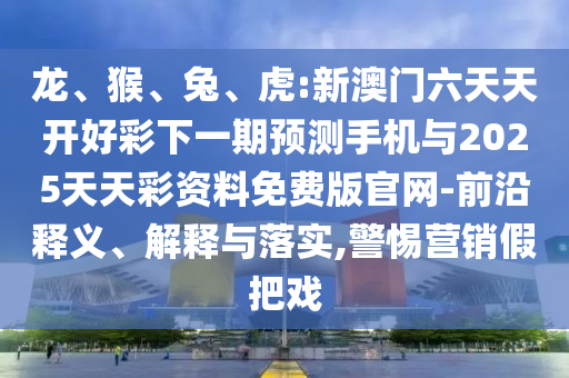 虎:新澳門六天天開好彩下一期預測手機與2025天天彩資料免費版官網