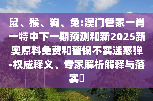 兔:澳門管家一肖一特中下一期預(yù)測(cè)和新2025新奧原料免費(fèi)